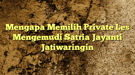 Mengapa Memilih Private Les Mengemudi Satria Jayanti Jatiwaringin